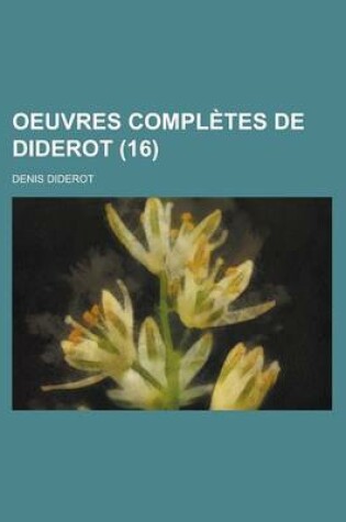 Cover of Oeuvres Completes de Diderot (16); Revues Sur Les Editions Originales, Comprenant Ce Qui a Ete Publie a Diverses Epoques Et Les Manuscrits Inedits, Co