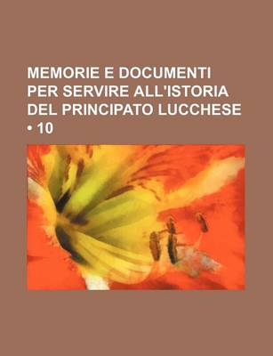 Book cover for Memorie E Documenti Per Servire All'istoria del Principato Lucchese (10)