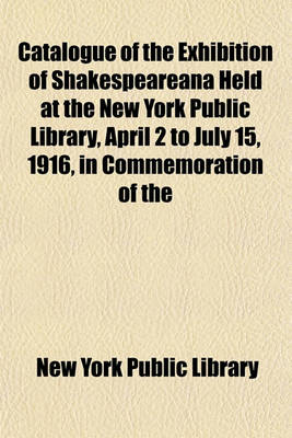 Book cover for Catalogue of the Exhibition of Shakespeareana Held at the New York Public Library, April 2 to July 15, 1916, in Commemoration of the