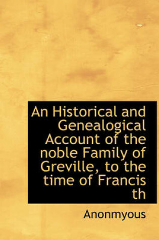 Cover of An Historical and Genealogical Account of the Noble Family of Greville, to the Time of Francis Th