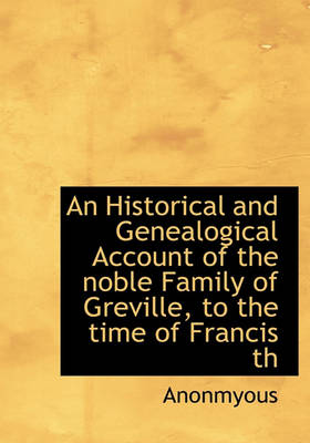 Book cover for An Historical and Genealogical Account of the Noble Family of Greville, to the Time of Francis Th