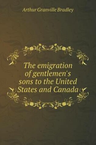 Cover of The emigration of gentlemen's sons to the United States and Canada