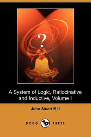 Cover of A System of Logic, Ratiocinative and Inductive, Volume I (Dodo Press)