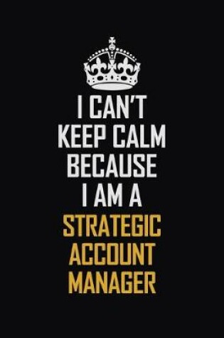 Cover of I Can't Keep Calm Because I Am A Strategic Account Manager