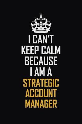 Book cover for I Can't Keep Calm Because I Am A Strategic Account Manager