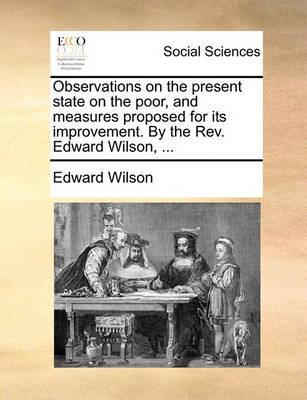 Book cover for Observations on the Present State on the Poor, and Measures Proposed for Its Improvement. by the Rev. Edward Wilson, ...