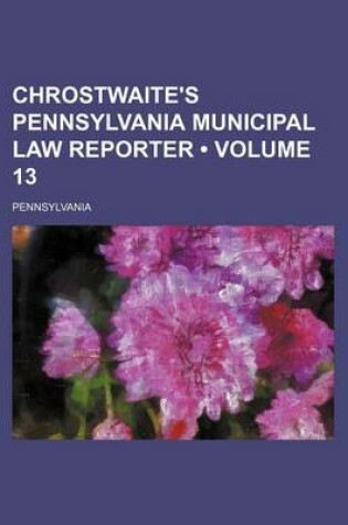 Cover of Chrostwaite's Pennsylvania Municipal Law Reporter (Volume 13)
