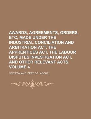 Book cover for Awards, Agreements, Orders, Etc, Made Under the Industrial Conciliation and Arbitration ACT, the Apprentices ACT, the Labour Disputes Investigation ACT, and Other Relevant Acts Volume 4