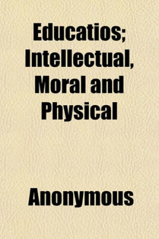 Cover of Educatios; Intellectual, Moral and Physical