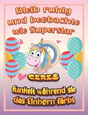 Book cover for Bleib ruhig und beobachte wie Superstar Ceres funkelt wahrend sie das Einhorn farbt