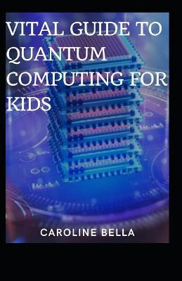 Book cover for Vital Guide To Quantum Computing For Kids