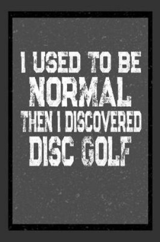 Cover of I Used To Be Normal Then I Discovered Disc Golf