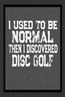 Book cover for I Used To Be Normal Then I Discovered Disc Golf