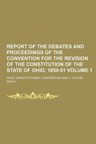 Cover of Report of the Debates and Proceedings of the Convention for the Revision of the Constitution of the State of Ohio, 1850-51 Volume 1