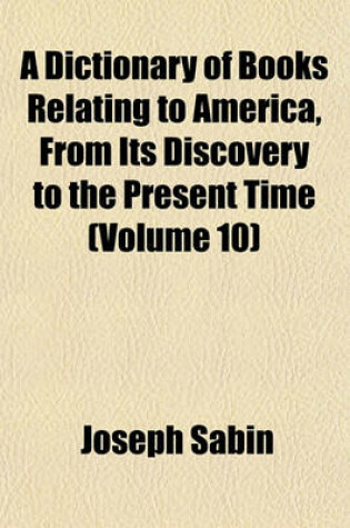 Cover of A Dictionary of Books Relating to America, from Its Discovery to the Present Time (Volume 10)