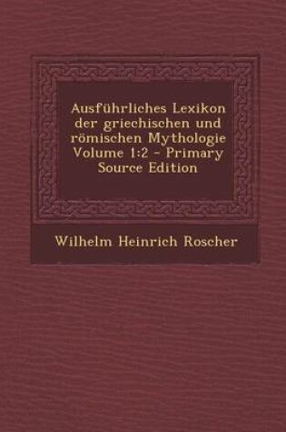 Cover of Ausfuhrliches Lexikon Der Griechischen Und Romischen Mythologie Volume 1