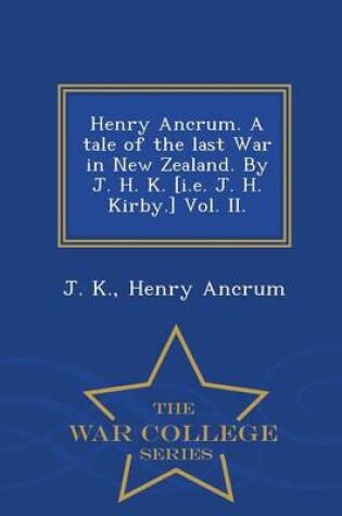 Cover of Henry Ancrum. a Tale of the Last War in New Zealand. by J. H. K. [I.E. J. H. Kirby.] Vol. II. - War College Series