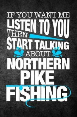 Cover of If You Want Me To Listen To You Then Start Talking About Northern Pike Fishing