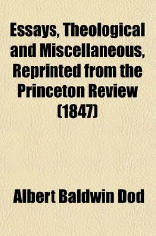 Cover of Essays, Theological & Miscellaneous; Reprinted from the Princeton Review, 2D. Series Including the Contributions of the Late REV. Albert B. Dod