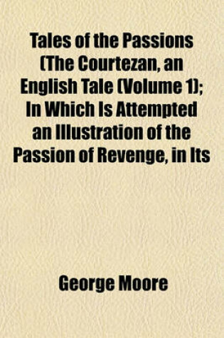 Cover of Tales of the Passions (the Courtezan, an English Tale (Volume 1); In Which Is Attempted an Illustration of the Passion of Revenge, in Its