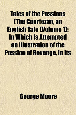 Book cover for Tales of the Passions (the Courtezan, an English Tale (Volume 1); In Which Is Attempted an Illustration of the Passion of Revenge, in Its