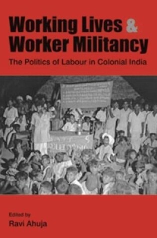 Cover of Working Lives and Worker Militancy - The Politics of Labour in Colonial India