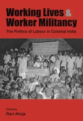 Book cover for Working Lives and Worker Militancy - The Politics of Labour in Colonial India