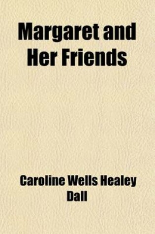 Cover of Margaret and Her Friends; Or, Ten Conversations with Margaret Fuller Upon the Mythology of the Greeks and Its Expression in Art, Held at the House of the REV. George Ripley Boston, Beginning March 1, 1841