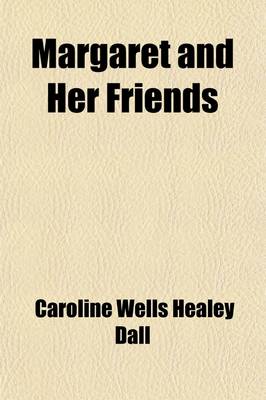 Book cover for Margaret and Her Friends; Or, Ten Conversations with Margaret Fuller Upon the Mythology of the Greeks and Its Expression in Art, Held at the House of the REV. George Ripley Boston, Beginning March 1, 1841