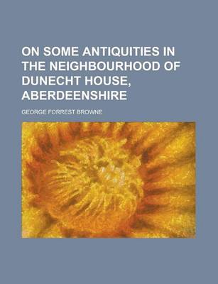 Book cover for On Some Antiquities in the Neighbourhood of Dunecht House, Aberdeenshire