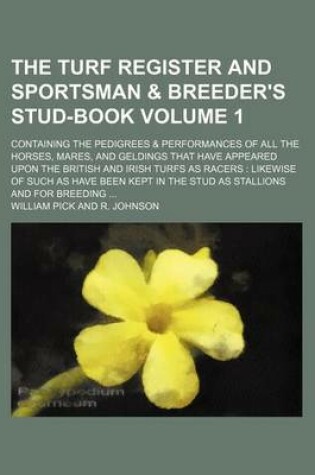 Cover of The Turf Register and Sportsman & Breeder's Stud-Book Volume 1; Containing the Pedigrees & Performances of All the Horses, Mares, and Geldings That Have Appeared Upon the British and Irish Turfs as Racers