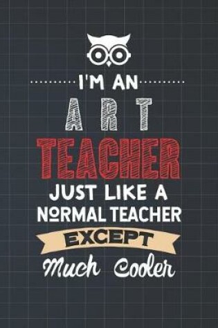 Cover of I'm An Art Teacher Just Like A Normal Teacher Except Much Cooler