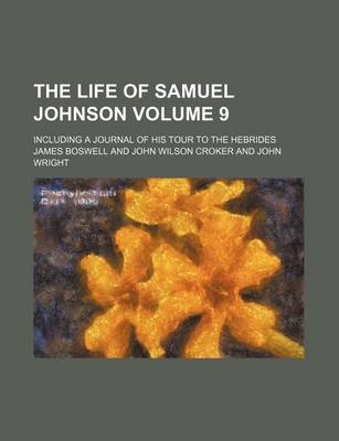 Book cover for The Life of Samuel Johnson; Including a Journal of His Tour to the Hebrides Volume 9
