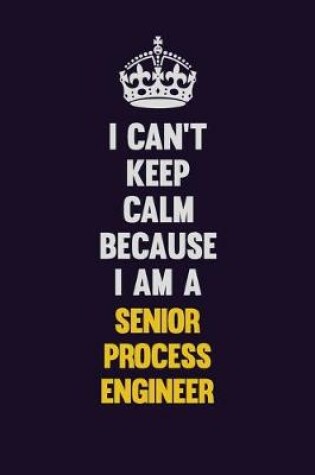 Cover of I Can't Keep Calm Because I Am A Senior Process Engineer