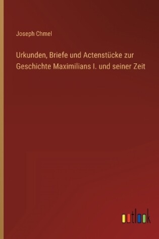 Cover of Urkunden, Briefe und Actenstücke zur Geschichte Maximilians I. und seiner Zeit