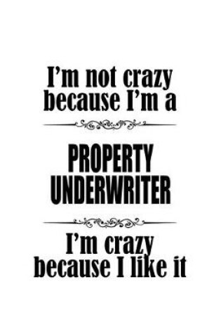 Cover of I'm Not Crazy Because I'm A Property Underwriter I'm Crazy Because I like It