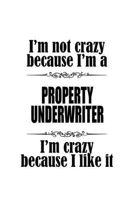 Book cover for I'm Not Crazy Because I'm A Property Underwriter I'm Crazy Because I like It