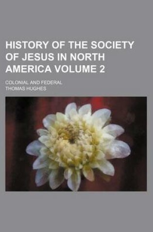 Cover of History of the Society of Jesus in North America; Colonial and Federal Volume 2