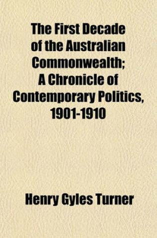 Cover of The First Decade of the Australian Commonwealth; A Chronicle of Contemporary Politics, 1901-1910