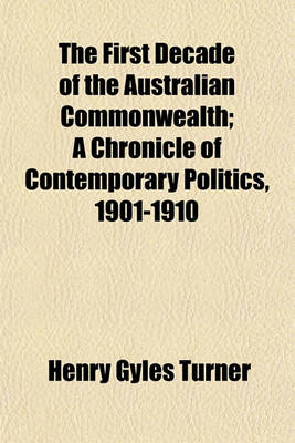 Book cover for The First Decade of the Australian Commonwealth; A Chronicle of Contemporary Politics, 1901-1910