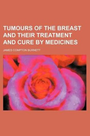 Cover of Tumours of the Breast and Their Treatment and Cure by Medicines