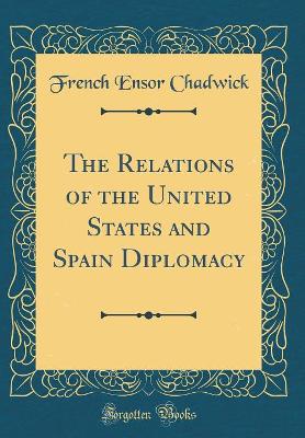 Book cover for The Relations of the United States and Spain Diplomacy (Classic Reprint)