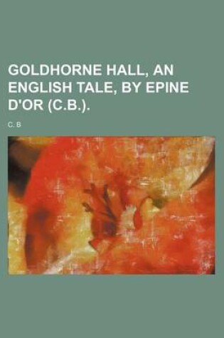 Cover of Goldhorne Hall, an English Tale, by Epine D'Or (C.B.).