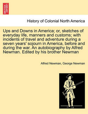 Book cover for Ups and Downs in America; Or, Sketches of Everyday Life, Manners and Customs; With Incidents of Travel and Adventure During a Seven Years' Sojourn in America, Before and During the War. an Autobiography by Alfred Newman. Edited by His Brother Newman