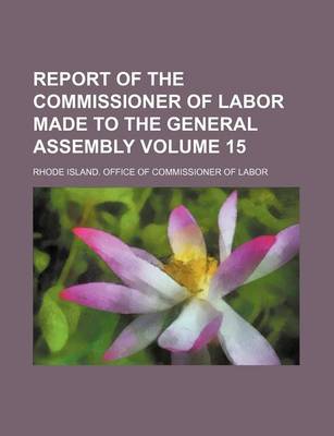 Book cover for Report of the Commissioner of Labor Made to the General Assembly Volume 15