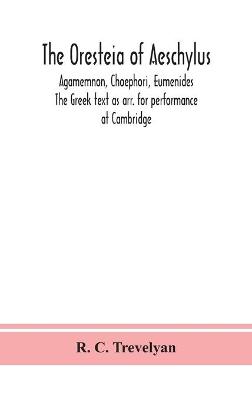 Book cover for The Oresteia of Aeschylus; Agamemnon, Choephori, Eumenides. The Greek text as arr. for performance at Cambridge