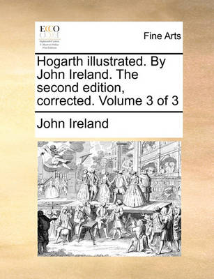 Book cover for Hogarth Illustrated. by John Ireland. the Second Edition, Corrected. Volume 3 of 3