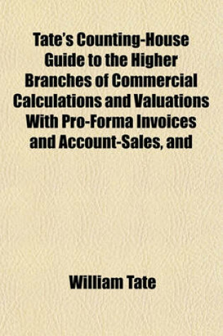 Cover of Tate's Counting-House Guide to the Higher Branches of Commercial Calculations and Valuations with Pro-Forma Invoices and Account-Sales, and