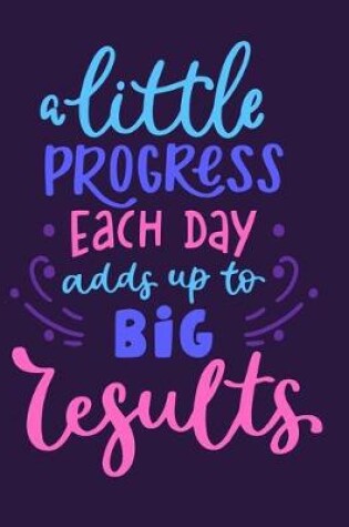 Cover of A Little Progress Each Day Adds Up To Big Results