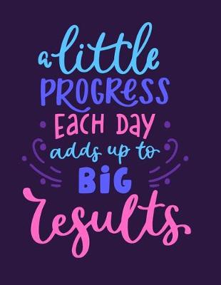 Book cover for A Little Progress Each Day Adds Up To Big Results